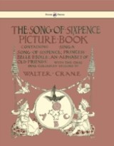 Song of Sixpence Picture Book - Containing Sing a Song of Sixpence, Princess Belle Etoile, an Alphabet of Old Friends - Illustrated by Walter Crane