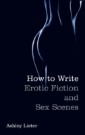 How To Write Erotic Fiction and Sex Scenes