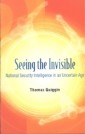 Seeing The Invisible: National Security Intelligence In An Uncertain Age