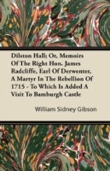 Dilston Hall; Or, Memoirs Of The Right Hon. James Radcliffe, Earl Of Derwenter, A Martyr In The Rebellion Of 1715 - To Which Is Added A Visit To Bamburgh Castle