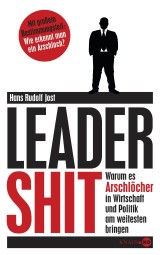 Leadershit. Warum es Arschlöcher in Wirtschaft und Politik am weitesten bringen