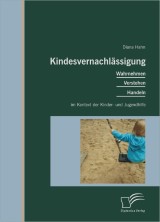 Kindesvernachlässigung: Wahrnehmen, Verstehen, Handeln im Kontext der Kinder- und Jugendhilfe