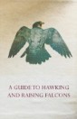 Guide to Hawking and Raising Falcons - With Chapters on the Language of Hawking, Short Winged Hawks and Hunting with the Gyrfalcon