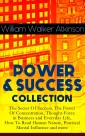 POWER & SUCCESS COLLECTION: The Secret Of Success, The Power Of Concentration, Thought-Force in Business and Everyday Life, How To Read Human Nature, Practical Mental Influence and more