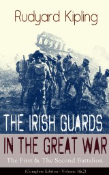 The Irish Guards in the Great War: The First & The Second Battalion (Complete Edition - Volume 1&2)
