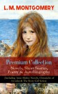 L. M. MONTGOMERY - Premium Collection: Novels, Short Stories, Poetry & Autobiography (Including Anne Shirley Novels, Chronicles of Avonlea & The Story Girl Series)