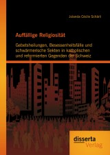 Auffällige Religiosität: Gebetsheilungen, Besessenheitsfälle und schwärmerische Sekten in katholischen und reformierten Gegenden der Schweiz