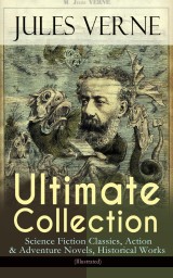 JULES VERNE Ultimate Collection: Science Fiction Classics, Action & Adventure Novels, Historical Works (Illustrated)