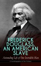 FREDERICK DOUGLASS, AN AMERICAN SLAVE - Astounding Life of One Incredible Man (3 Autobiographies in One Volume)