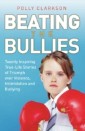 Beating the Bullies - True Life Stories of Triumph Over Violence, Intimidation and Bullying