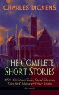 CHARLES DICKENS - The Complete Short Stories: 190+ Christmas Tales, Social Sketches, Tales for Children & Other Stories (Illustrated)