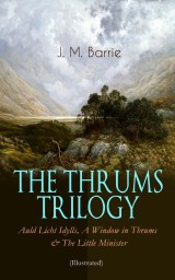 THE THRUMS TRILOGY - Auld Licht Idylls, A Window in Thrums & The Little Minister (Illustrated)
