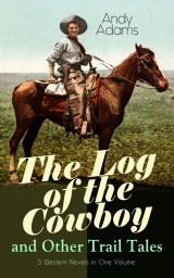 The Log of the Cowboy and Other Trail Tales - 5 Western Novels in One Volume