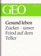 Gesund leben: Zucker - unser Feind auf dem Teller (GEO eBook Single)