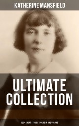 Katherine Mansfield Ultimate Collection: 100+ Short Stories & Poems in One Volume