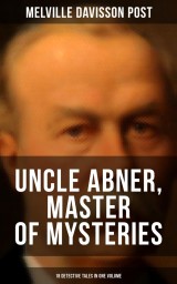 Uncle Abner, Master of Mysteries: 18 Detective Tales in One Volume