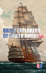 The Great Explorers of North America: Complete Biographies, Historical Documents, Journals & Letters